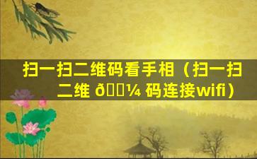 扫一扫二维码看手相（扫一扫二维 🐼 码连接wifi）